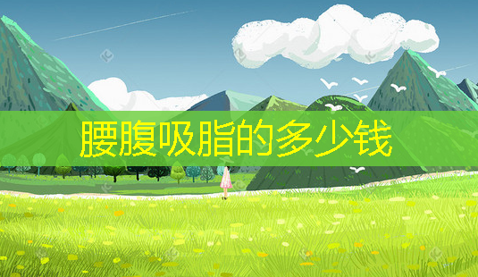 腰腹吸脂的多少钱 腰腹吸脂的多少钱